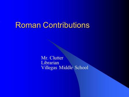 Roman Contributions Mr. Clutter Librarian Villegas Middle School.