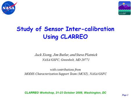 Page 1 Study of Sensor Inter-calibration Using CLARREO Jack Xiong, Jim Butler, and Steve Platnick NASA/GSFC, Greenbelt, MD 20771 with contributions from.