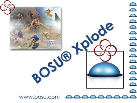 Www.bosu.com BOSU® Xplode. Purpose: Cross-train with focus… And learn to incorporate elements of strength, cardio, core, agility and balance into full.