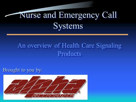 Nurse and Emergency Call Systems An overview of Health Care Signaling Products An overview of Health Care Signaling Products Brought to you by: