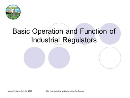 March 31st and April 1st, 2009Mile High Industrial and Automation Conference Basic Operation and Function of Industrial Regulators.