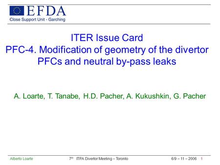 Alberto Loarte 7 th ITPA Divertor Meeting – Toronto 6/9 – 11 – 2006 1 ITER Issue Card PFC-4. Modification of geometry of the divertor PFCs and neutral.