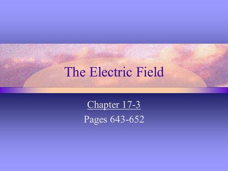 The Electric Field Chapter 17-3 Pages 643-652. Electric Field Strength (p. 643-647) - Electric force is a Field Force - capable of acting through space.