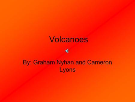 Volcanoes By: Graham Nyhan and Cameron Lyons Part 1 The science behind a volcano What conditions can cause a volcano? When, how and why a volcano occurs.