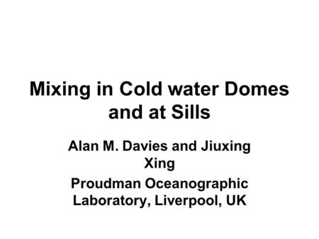 Mixing in Cold water Domes and at Sills Alan M. Davies and Jiuxing Xing Proudman Oceanographic Laboratory, Liverpool, UK.