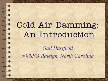 Cold Air Damming: An Introduction Gail Hartfield NWSFO Raleigh, North Carolina.