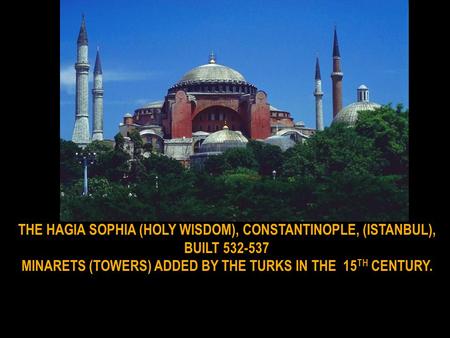 THE HAGIA SOPHIA (HOLY WISDOM), CONSTANTINOPLE, (ISTANBUL), BUILT 532-537 MINARETS (TOWERS) ADDED BY THE TURKS IN THE 15 TH CENTURY.