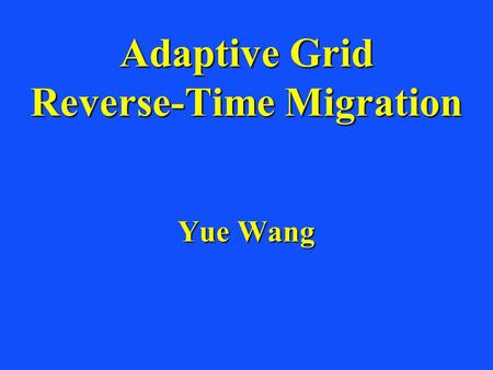 Adaptive Grid Reverse-Time Migration Yue Wang. Outline Motivation and ObjectiveMotivation and Objective Reverse Time MethodologyReverse Time Methodology.
