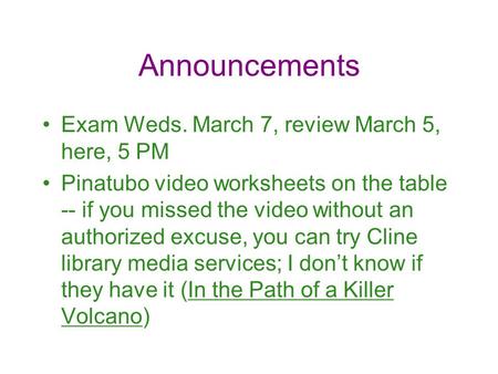 Announcements Exam Weds. March 7, review March 5, here, 5 PM Pinatubo video worksheets on the table -- if you missed the video without an authorized excuse,