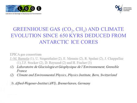 GREENHOUSE GAS (CO 2, CH 4 ) AND CLIMATE EVOLUTION SINCE 650 KYRS DEDUCED FROM ANTARCTIC ICE CORES EPICA gas consortium J.-M. Barnola (1), U. Siegenthaler.