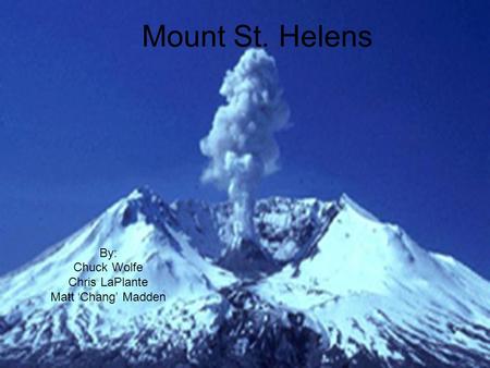 Mount St. Helens By: Chuck Wolfe Chris LaPlante Matt ‘Chang’ Madden.