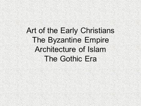 Art of the Early Christians The Byzantine Empire Architecture of Islam The Gothic Era.