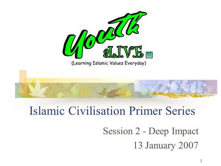 1 Islamic Civilisation Primer Series Session 2 - Deep Impact 13 January 2007.