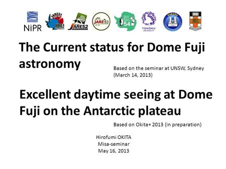The Current status for Dome Fuji astronomy Based on the seminar at UNSW, Sydney (March 14, 2013) Hirofumi OKITA Misa-seminar May 16, 2013 Excellent daytime.