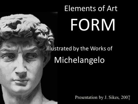 Elements of Art FORM 1 Presentation by J. Sikes, 2007 Illustrated by the Works of Michelangelo.