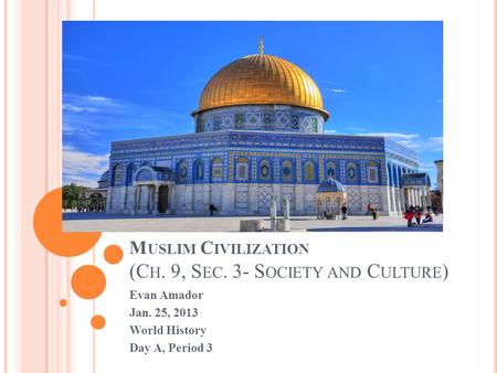 M USLIM C IVILIZATION (C H. 9, S EC. 3- S OCIETY AND C ULTURE ) Evan Amador Jan. 25, 2013 World History Day A, Period 3.
