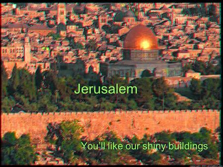 Jerusalem You’ll like our shiny buildings. Modern Jerusalem.