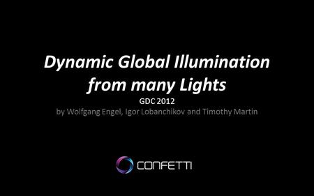 Dynamic Global Illumination from many Lights GDC 2012 by Wolfgang Engel, Igor Lobanchikov and Timothy Martin.