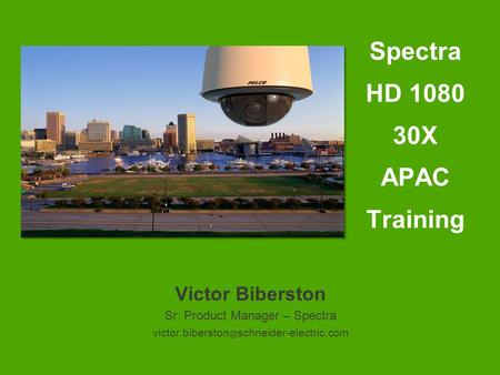 Victor Biberston Sr. Product Manager – Spectra schneider-electric.com Spectra HD 1080 30X APAC Training.