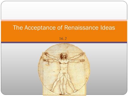 16.2 The Acceptance of Renaissance Ideas. A number of changes had taken place during the early 1400’s that influenced artists and thinkers. Patrons of.