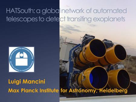 HATSouth: a global network of automated telescopes to detect transiting exoplanets Luigi Mancini Max Planck Institute for Astronomy, Heidelberg.