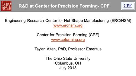 R&D at Center for Precision Forming- CPF Engineering Research Center for Net Shape Manufacturing (ERC/NSM) www.ercnsm.org www.ercnsm.org Center for Precision.