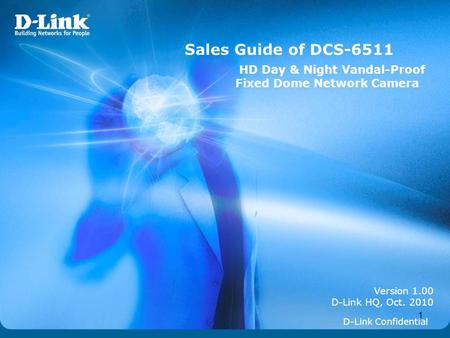 Sales Guide of DCS-6511 HD Day & Night Vandal-Proof Fixed Dome Network Camera Version 1.00 D-Link HQ, Oct. 2010 D-Link Confidential.