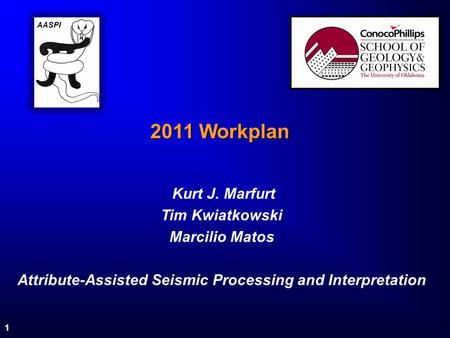 1 2011 Workplan Kurt J. Marfurt Tim Kwiatkowski Marcilio Matos Attribute-Assisted Seismic Processing and Interpretation AASPI.