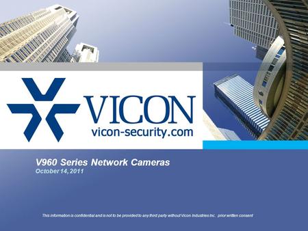 V960 Series Network Cameras October 14, 2011 This information is confidential and is not to be provided to any third party without Vicon Industries Inc.