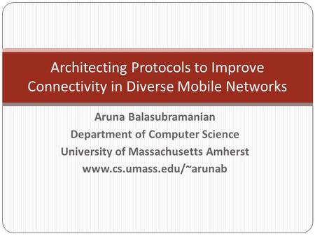 Aruna Balasubramanian Department of Computer Science University of Massachusetts Amherst www.cs.umass.edu/~arunab Architecting Protocols to Improve Connectivity.