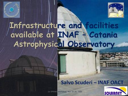 Infrastructure and facilities available at INAF – Catania Astrophysical Observatory Salvo Scuderi – INAF OACT 1st SPRING Workshop, Nov 26-28, 2103.