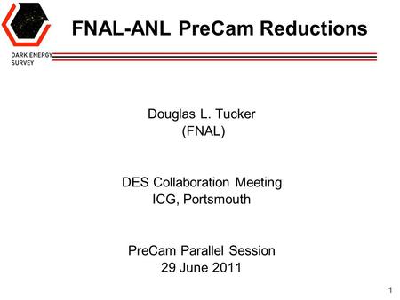 1 FNAL-ANL PreCam Reductions Douglas L. Tucker (FNAL) DES Collaboration Meeting ICG, Portsmouth PreCam Parallel Session 29 June 2011.