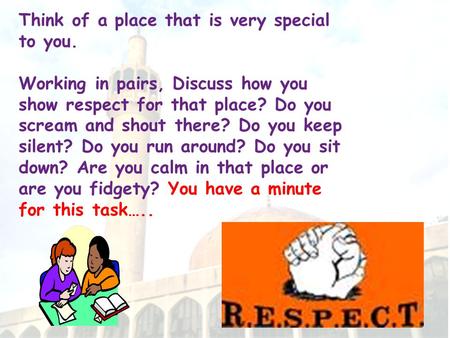 Think of a place that is very special to you. Working in pairs, Discuss how you show respect for that place? Do you scream and shout there? Do you keep.