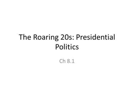 The Roaring 20s: Presidential Politics Ch 8.1. Friday, March 23, 2012 Daily goal: Understand the significance of the Teapot Dome Scandal and the Ohio.