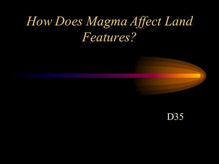 How Does Magma Affect Land Features? D35. Underground magma can cool and harden in many shapes and forms before it reaches the surface.