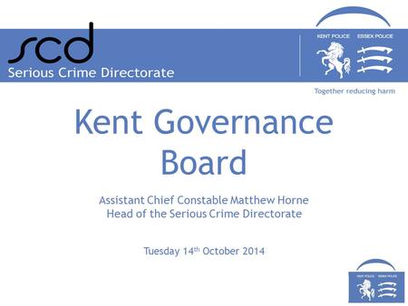 Tuesday 14 th October 2014 Assistant Chief Constable Matthew Horne Head of the Serious Crime Directorate Kent Governance Board.