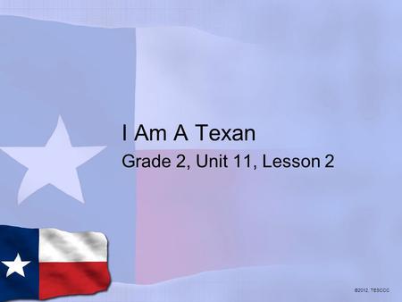 I Am A Texan Grade 2, Unit 11, Lesson 2 ©2012, TESCCC.