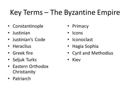 Key Terms – The Byzantine Empire Constantinople Justinian Justinian’s Code Heraclius Greek fire Seljuk Turks Eastern Orthodox Christianity Patriarch Primacy.