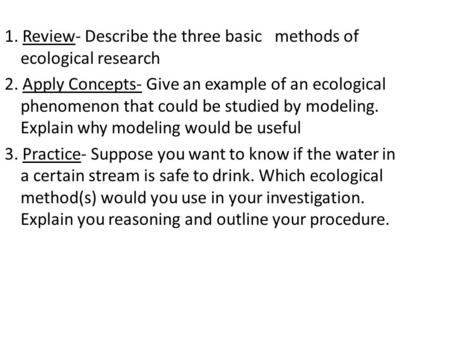 1. Review- Describe the three basic methods of ecological research 2