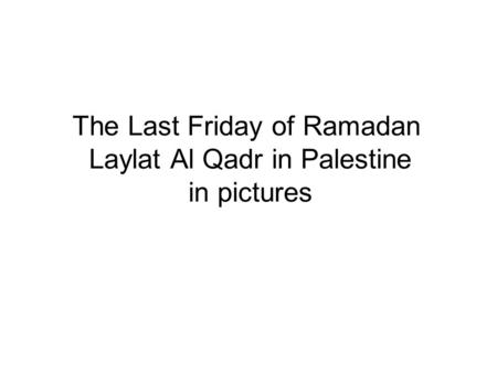 The Last Friday of Ramadan Laylat Al Qadr in Palestine in pictures.
