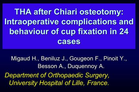 THA after Chiari osteotomy: Intraoperative complications and behaviour of cup fixation in 24 cases Migaud H., Beniluz J., Gougeon F., Pinoit Y., Besson.