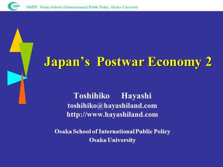 OSIPP / Osaka School of International Public Policy, Osaka University Japan’s Postwar Economy 2 Japan’s Postwar Economy 2 Toshihiko Hayashi