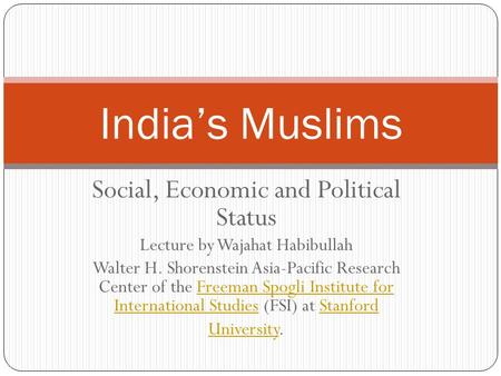 Social, Economic and Political Status Lecture by Wajahat Habibullah Walter H. Shorenstein Asia-Pacific Research Center of the Freeman Spogli Institute.
