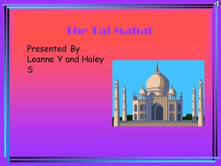 The Taj Mahal Presented By Leanne Y and Haley S The Taj Mahal is Located in Agra, India.