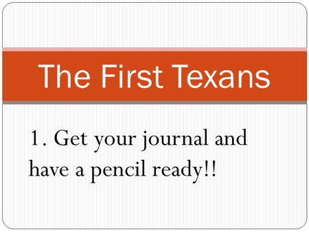 The First Texans 1. Get your journal and have a pencil ready!!