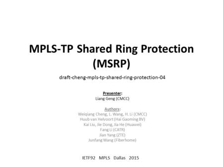 MPLS-TP Shared Ring Protection (MSRP) Presenter: Liang Geng (CMCC) Authors: Weiqiang Cheng, L. Wang, H. Li (CMCC) Huub van Helvoort (Hai Gaoming BV) Kai.