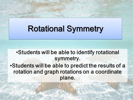 Rotational Symmetry Students will be able to identify rotational symmetry. Students will be able to predict the results of a rotation and graph rotations.