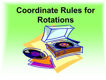 Coordinate Rules for Rotations. 43210 In addition to 3, I am able to go above and beyond by applying what I know about coordinate rules for performing.