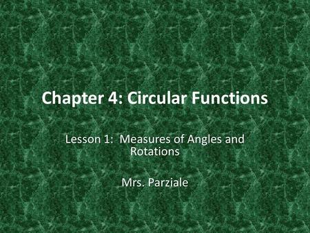 Chapter 4: Circular Functions Lesson 1: Measures of Angles and Rotations Mrs. Parziale.