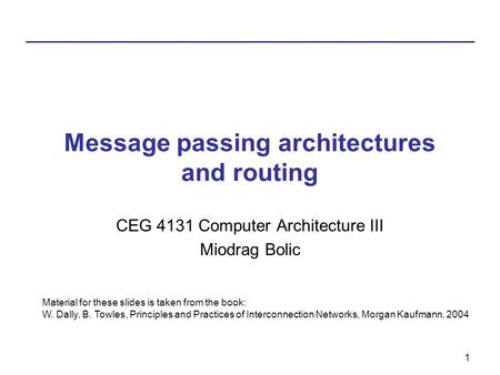1 Message passing architectures and routing CEG 4131 Computer Architecture III Miodrag Bolic Material for these slides is taken from the book: W. Dally,